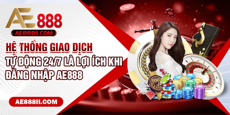 Hệ thống giao dịch tự động 24/7 là lợi ích khi đăng nhập AE888