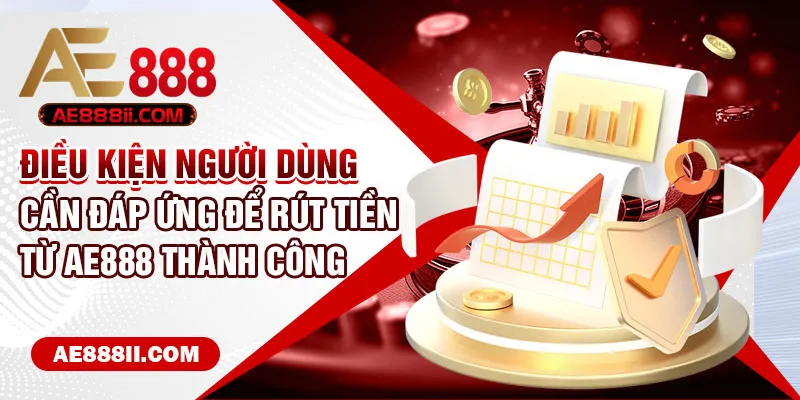 Điều kiện người dùng cần đáp ứng để rút tiền từ AE888 thành công