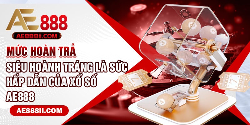 Mức hoàn trả siêu hoành tráng là sức hấp dẫn của xổ số AE888