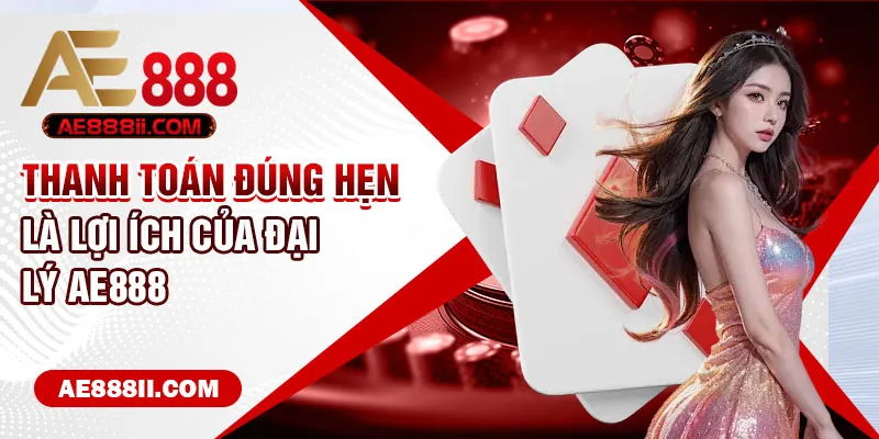 Thanh toán đúng hẹn là lợi ích của đại lý AE888 