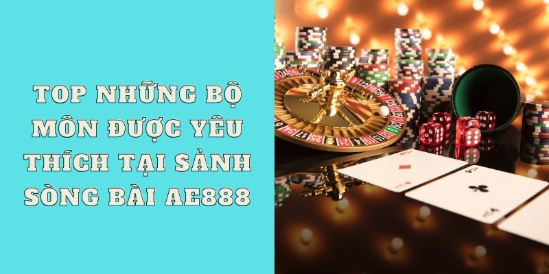 Top những bộ môn được yêu thích tại sảnh sòng bài AE888