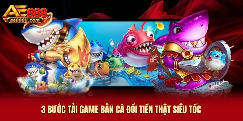 3 bước tải game bắn cá đổi tiền thật siêu tốc