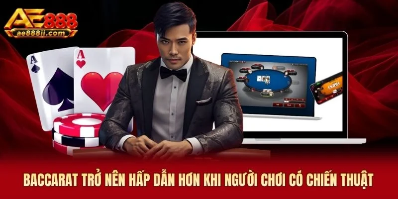 Baccarat trở nên hấp dẫn hơn khi người chơi có chiến thuật