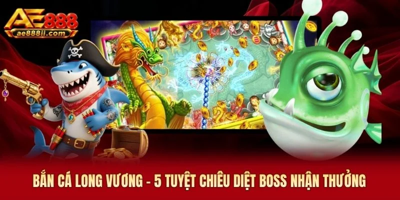 Bắn cá Long Vương - 5 Tuyệt Chiêu Diệt Boss Nhận Thưởng
