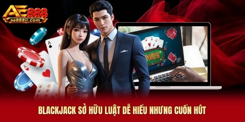 Blackjack sở hữu luật dễ hiểu nhưng cuốn hút