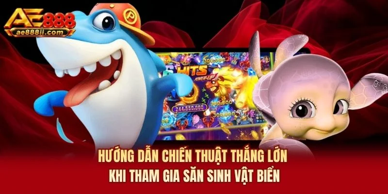 Hướng dẫn chiến thuật thắng lớn khi tham gia săn sinh vật biển