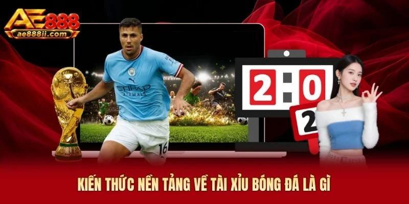 Kiến thức nền tảng về tài xỉu bóng đá là gì