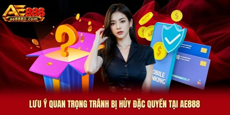 Lưu ý quan trọng tránh bị hủy đặc quyền tại AE888