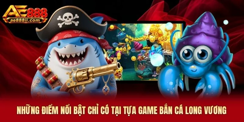 Những điểm nổi bật chỉ có tại tựa game bắn cá Long Vương