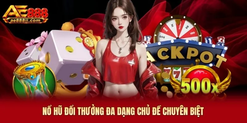 Nổ hũ đổi thưởng đa dạng chủ đề chuyên biệt