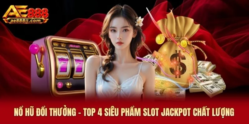 Nổ Hũ Đổi Thưởng - Top 4 Siêu Phẩm Slot Jackpot Chất Lượng