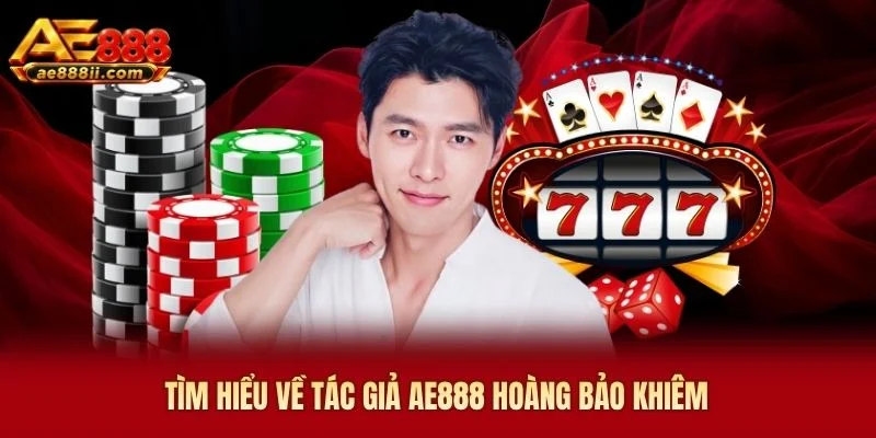 Tìm hiểu về tác giả AE888 Hoàng Bảo Khiêm