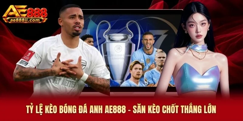 Tỷ Lệ Kèo Bóng Đá Anh AE888 - Săn Kèo Chốt Thắng Lớn