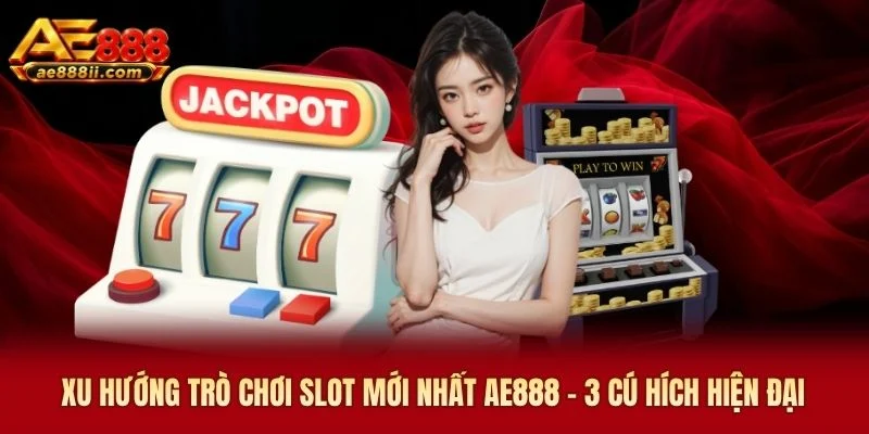 Xu Hướng Trò Chơi Slot Mới Nhất AE888 - 3 Cú Hích Hiện Đại
